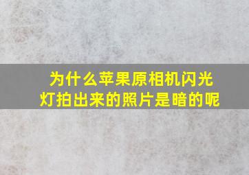 为什么苹果原相机闪光灯拍出来的照片是暗的呢