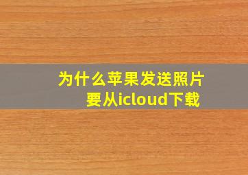 为什么苹果发送照片要从icloud下载