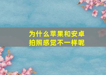 为什么苹果和安卓拍照感觉不一样呢