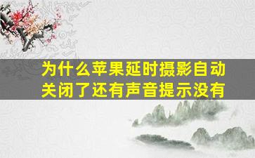 为什么苹果延时摄影自动关闭了还有声音提示没有