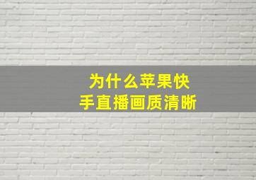 为什么苹果快手直播画质清晰