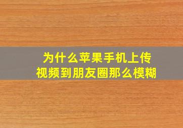 为什么苹果手机上传视频到朋友圈那么模糊