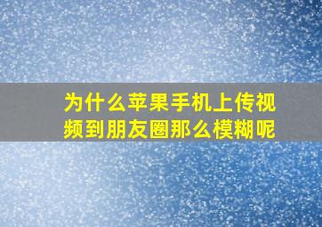 为什么苹果手机上传视频到朋友圈那么模糊呢