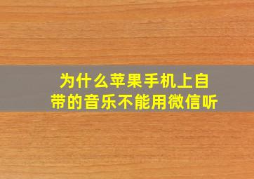 为什么苹果手机上自带的音乐不能用微信听