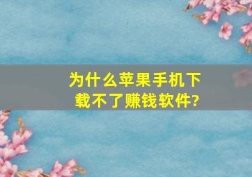 为什么苹果手机下载不了赚钱软件?