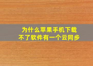 为什么苹果手机下载不了软件有一个云同步