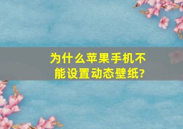 为什么苹果手机不能设置动态壁纸?