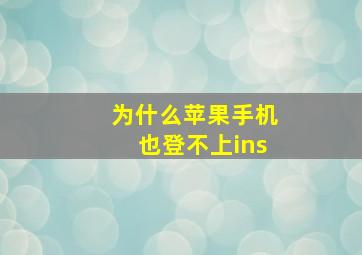 为什么苹果手机也登不上ins