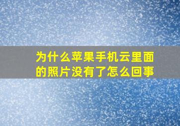 为什么苹果手机云里面的照片没有了怎么回事