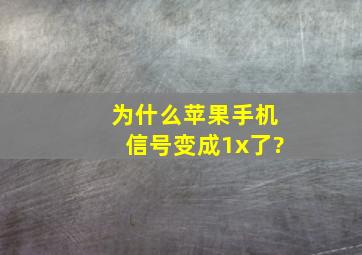 为什么苹果手机信号变成1x了?