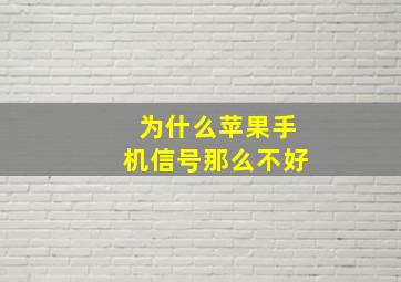 为什么苹果手机信号那么不好