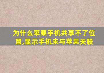 为什么苹果手机共享不了位置,显示手机未与苹果关联