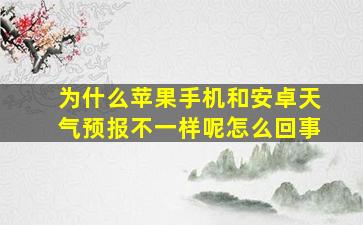 为什么苹果手机和安卓天气预报不一样呢怎么回事