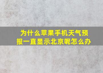 为什么苹果手机天气预报一直显示北京呢怎么办