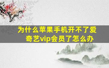 为什么苹果手机开不了爱奇艺vip会员了怎么办