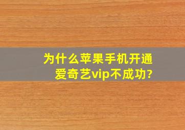 为什么苹果手机开通爱奇艺vip不成功?