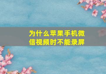 为什么苹果手机微信视频时不能录屏