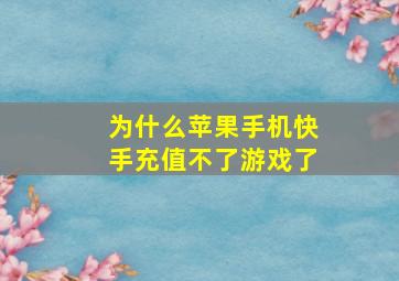 为什么苹果手机快手充值不了游戏了