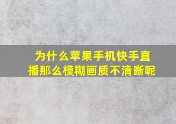 为什么苹果手机快手直播那么模糊画质不清晰呢