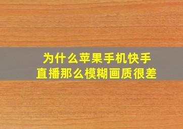 为什么苹果手机快手直播那么模糊画质很差