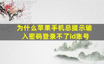 为什么苹果手机总提示输入密码登录不了id账号