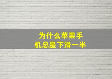 为什么苹果手机总是下滑一半