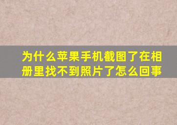 为什么苹果手机截图了在相册里找不到照片了怎么回事