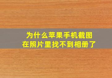 为什么苹果手机截图在照片里找不到相册了