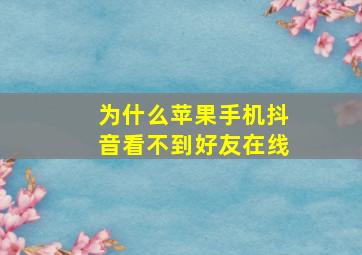 为什么苹果手机抖音看不到好友在线