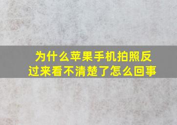 为什么苹果手机拍照反过来看不清楚了怎么回事