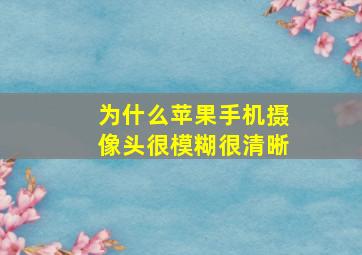 为什么苹果手机摄像头很模糊很清晰