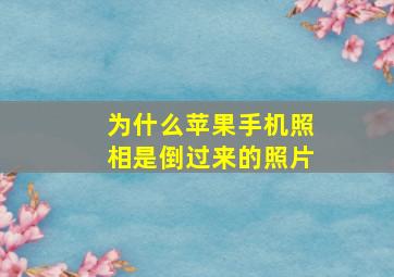 为什么苹果手机照相是倒过来的照片