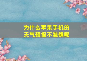 为什么苹果手机的天气预报不准确呢