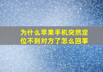 为什么苹果手机突然定位不到对方了怎么回事