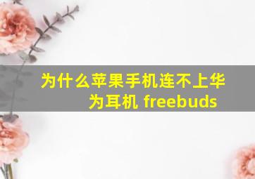 为什么苹果手机连不上华为耳机 freebuds