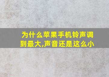 为什么苹果手机铃声调到最大,声音还是这么小