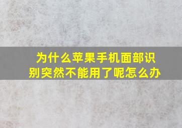 为什么苹果手机面部识别突然不能用了呢怎么办