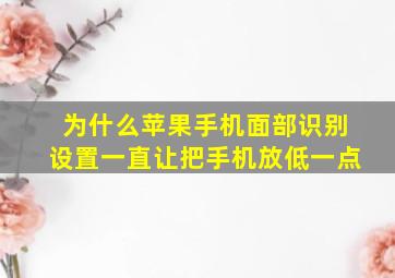 为什么苹果手机面部识别设置一直让把手机放低一点