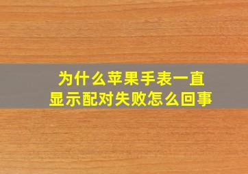 为什么苹果手表一直显示配对失败怎么回事