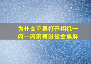 为什么苹果打开相机一闪一闪的有时候会黑屏