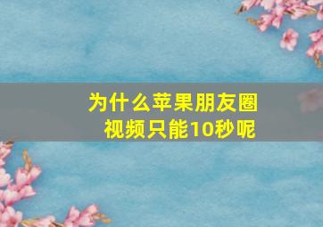 为什么苹果朋友圈视频只能10秒呢