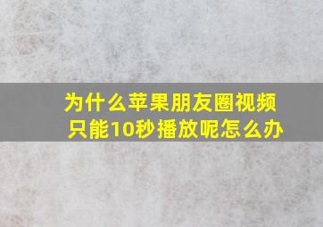 为什么苹果朋友圈视频只能10秒播放呢怎么办