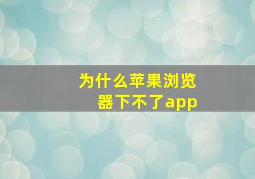 为什么苹果浏览器下不了app