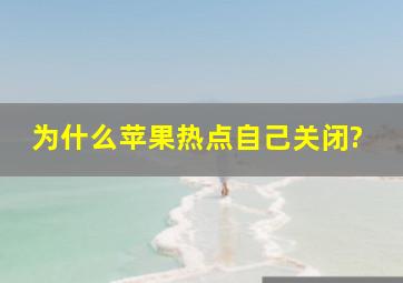 为什么苹果热点自己关闭?