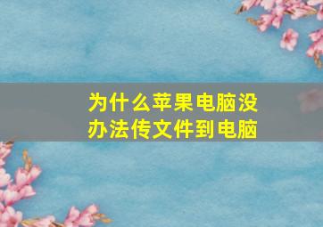 为什么苹果电脑没办法传文件到电脑