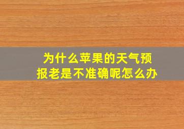 为什么苹果的天气预报老是不准确呢怎么办