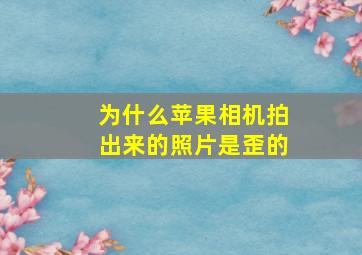 为什么苹果相机拍出来的照片是歪的