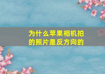 为什么苹果相机拍的照片是反方向的