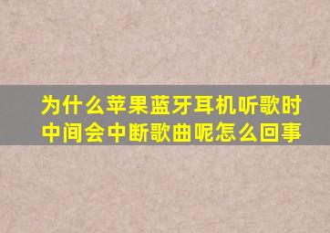 为什么苹果蓝牙耳机听歌时中间会中断歌曲呢怎么回事