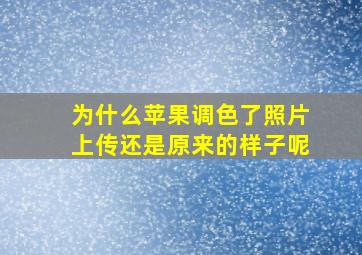 为什么苹果调色了照片上传还是原来的样子呢